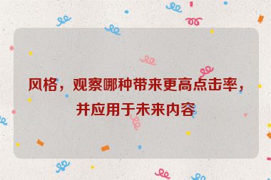 風(fēng)格，觀察哪種帶來更高點(diǎn)擊率，并應(yīng)用于未來內(nèi)容