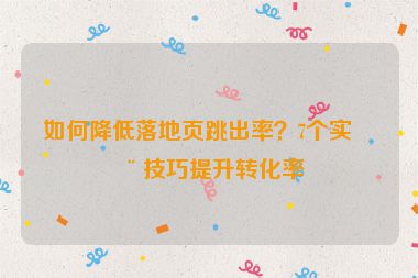 如何降低落地頁跳出率？7個(gè)實(shí)用技巧提升轉(zhuǎn)化率
