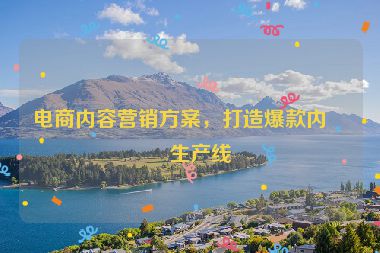 電商內(nèi)容營銷方案，打造爆款內(nèi)容生產(chǎn)線