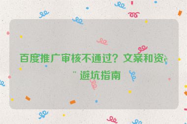 百度推廣審核不通過？文案和資質(zhì)避坑指南