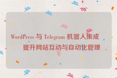 WordPress 與 Telegram 機(jī)器人集成，提升網(wǎng)站互動(dòng)與自動(dòng)化管理