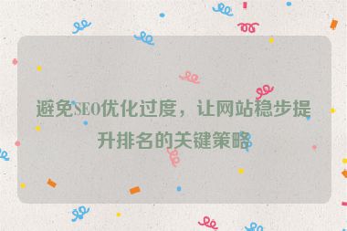 避免SEO優(yōu)化過度，讓網(wǎng)站穩(wěn)步提升排名的關(guān)鍵策略