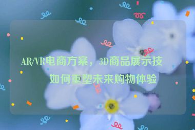 AR/VR電商方案，3D商品展示技術(shù)如何重塑未來購物體驗(yàn)