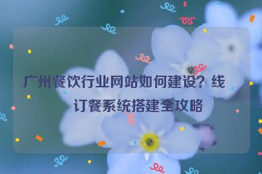 廣州餐飲行業(yè)網(wǎng)站如何建設(shè)？線上訂餐系統(tǒng)搭建全攻略