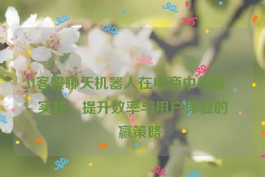 AI客服聊天機器人在電商中的落地實踐，提升效率與用戶體驗的雙贏策略