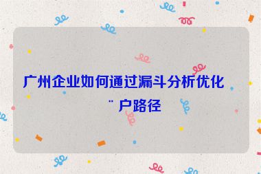 廣州企業(yè)如何通過(guò)漏斗分析優(yōu)化用戶路徑