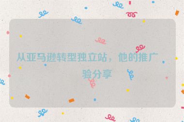 從亞馬遜轉(zhuǎn)型獨立站，他的推廣經(jīng)驗分享