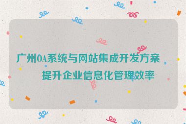 廣州OA系統(tǒng)與網(wǎng)站集成開(kāi)發(fā)方案，提升企業(yè)信息化管理效率