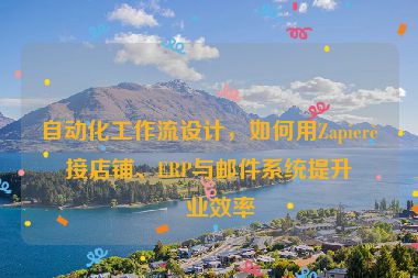 自動(dòng)化工作流設(shè)計(jì)，如何用Zapier連接店鋪、ERP與郵件系統(tǒng)提升企業(yè)效率