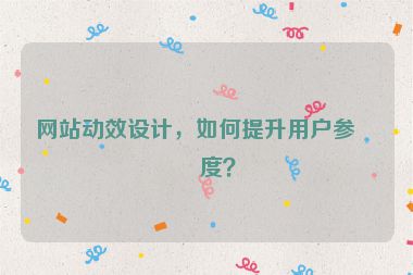 網(wǎng)站動效設(shè)計，如何提升用戶參與度？
