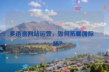 多語言網站運營，如何拓展國際市場？
