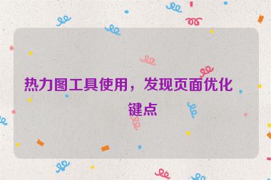 熱力圖工具使用，發(fā)現(xiàn)頁面優(yōu)化關(guān)鍵點(diǎn)