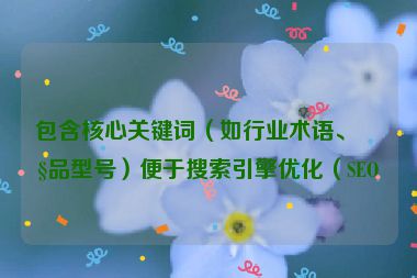 包含核心關(guān)鍵詞（如行業(yè)術(shù)語、產(chǎn)品型號）便于搜索引擎優(yōu)化（SEO）