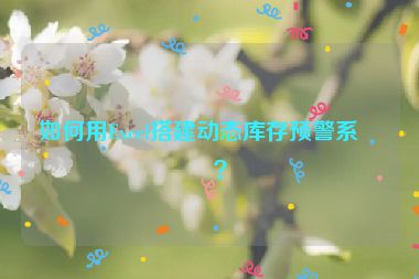 如何用Excel搭建動態(tài)庫存預(yù)警系統(tǒng)？