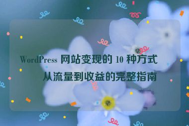 WordPress 網(wǎng)站變現(xiàn)的 10 種方式，從流量到收益的完整指南