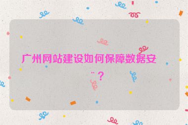 廣州網(wǎng)站建設(shè)如何保障數(shù)據(jù)安全？