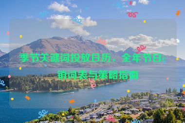 季節(jié)關(guān)鍵詞投放日歷，全年節(jié)日營銷詞表與策略指南