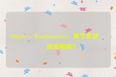 Shopify vs WooCommerce，哪個更適合跨境電商？