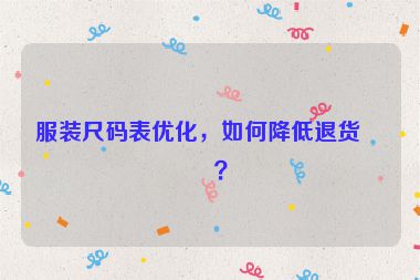 服裝尺碼表優(yōu)化，如何降低退貨率？