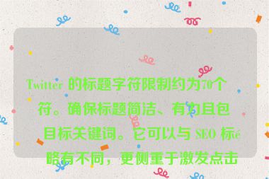 Twitter 的標(biāo)題字符限制約為70個字符。確保標(biāo)題簡潔、有力且包含目標(biāo)關(guān)鍵詞。它可以與 SEO 標(biāo)題略有不同，更側(cè)重于激發(fā)點擊