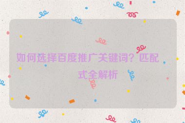 如何選擇百度推廣關(guān)鍵詞？匹配方式全解析