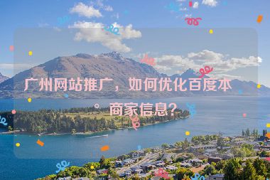 廣州網(wǎng)站推廣，如何優(yōu)化百度本地商家信息？