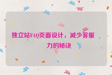 獨(dú)立站FAQ頁面設(shè)計(jì)，減少客服壓力的秘訣