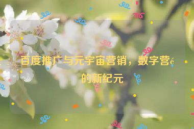 百度推廣與元宇宙營銷，數(shù)字營銷的新紀元