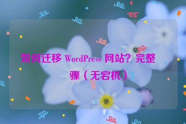 如何遷移 WordPress 網(wǎng)站？完整步驟（無(wú)宕機(jī)）