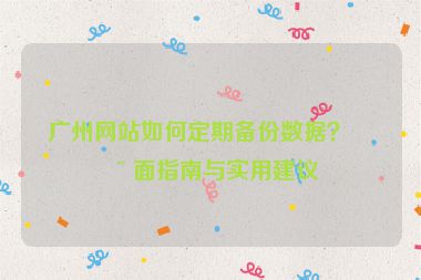 廣州網(wǎng)站如何定期備份數(shù)據(jù)？全面指南與實用建議