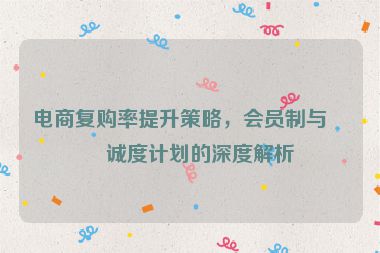 電商復(fù)購(gòu)率提升策略，會(huì)員制與忠誠(chéng)度計(jì)劃的深度解析