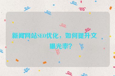新聞網(wǎng)站SEO優(yōu)化，如何提升文章曝光率？