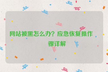 網(wǎng)站被黑怎么辦？應(yīng)急恢復(fù)操作步驟詳解