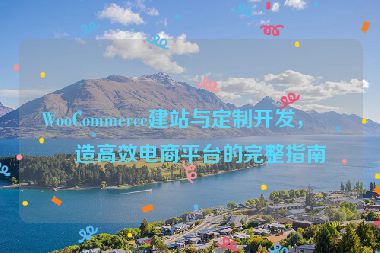 WooCommerce建站與定制開(kāi)發(fā)，打造高效電商平臺(tái)的完整指南