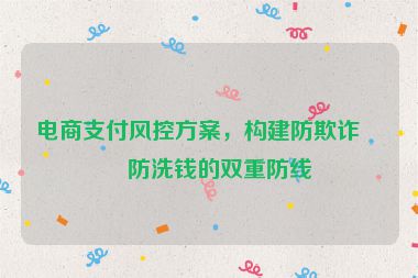 電商支付風(fēng)控方案，構(gòu)建防欺詐與防洗錢的雙重防線