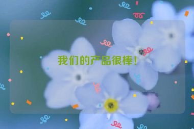 我們的產(chǎn)品很棒！
