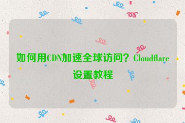 如何用CDN加速全球訪問(wèn)？Cloudflare設(shè)置教程