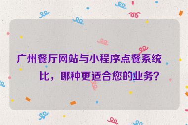 廣州餐廳網(wǎng)站與小程序點餐系統(tǒng)對比，哪種更適合您的業(yè)務？