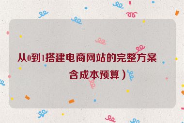 從0到1搭建電商網(wǎng)站的完整方案（含成本預(yù)算）
