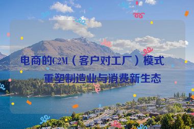 電商的C2M（客戶對工廠）模式，重塑制造業(yè)與消費新生態(tài)