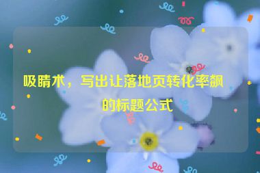 吸睛術(shù)，寫出讓落地頁轉(zhuǎn)化率飆升的標(biāo)題公式