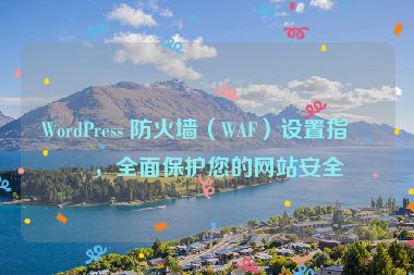 WordPress 防火墻（WAF）設(shè)置指南，全面保護(hù)您的網(wǎng)站安全
