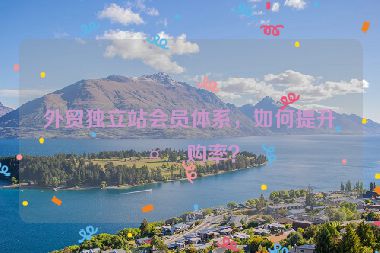 外貿(mào)獨(dú)立站會(huì)員體系，如何提升復(fù)購(gòu)率？