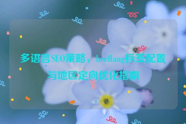 多語言SEO策略，hreflang標簽配置與地區(qū)定向優(yōu)化指南