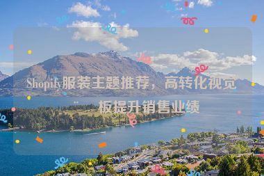 Shopify服裝主題推薦，高轉(zhuǎn)化視覺模板提升銷售業(yè)績