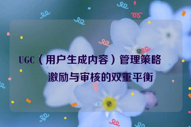 UGC（用戶生成內(nèi)容）管理策略，激勵(lì)與審核的雙重平衡