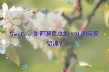 WordPress 如何避免本地 SEO 的常見錯(cuò)誤？