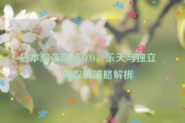 日本服裝市場SEO，樂天與獨立站的雙軌策略解析