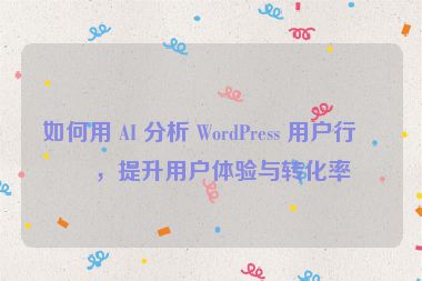 如何用 AI 分析 WordPress 用戶(hù)行為，提升用戶(hù)體驗(yàn)與轉(zhuǎn)化率