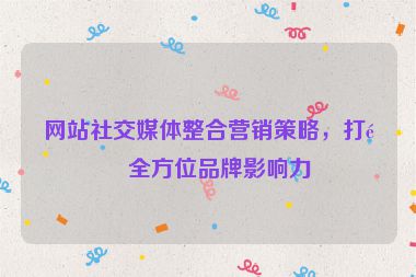 網(wǎng)站社交媒體整合營銷策略，打造全方位品牌影響力